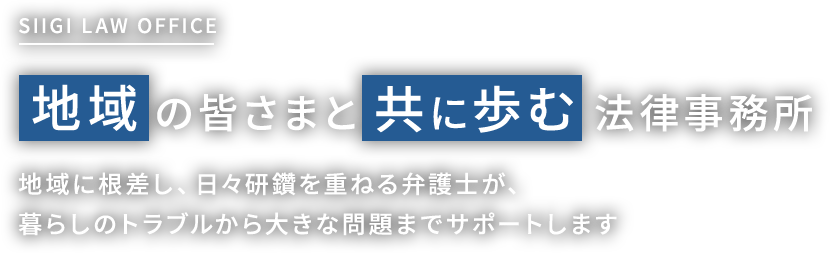 地域の皆さまと共に歩む法律事務所〜地域に根差し、日々研鑽を重ねる弁護士が、暮らしのトラブルから大きな問題までサポートします〜
